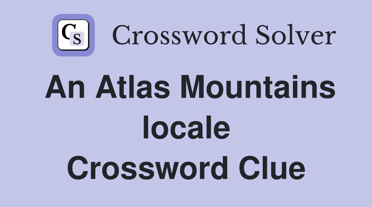 An Atlas Mountains locale Crossword Clue