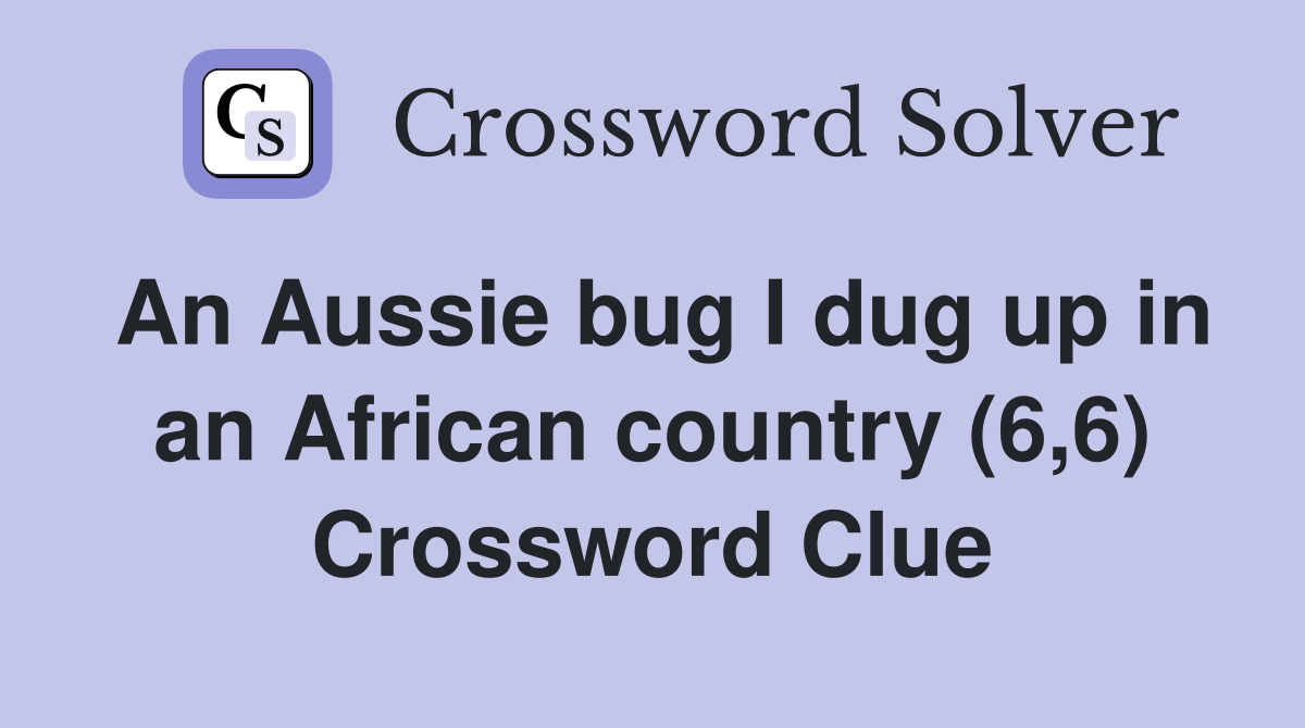 An Aussie bug I dug up in an African country (6,6) Crossword Clue
