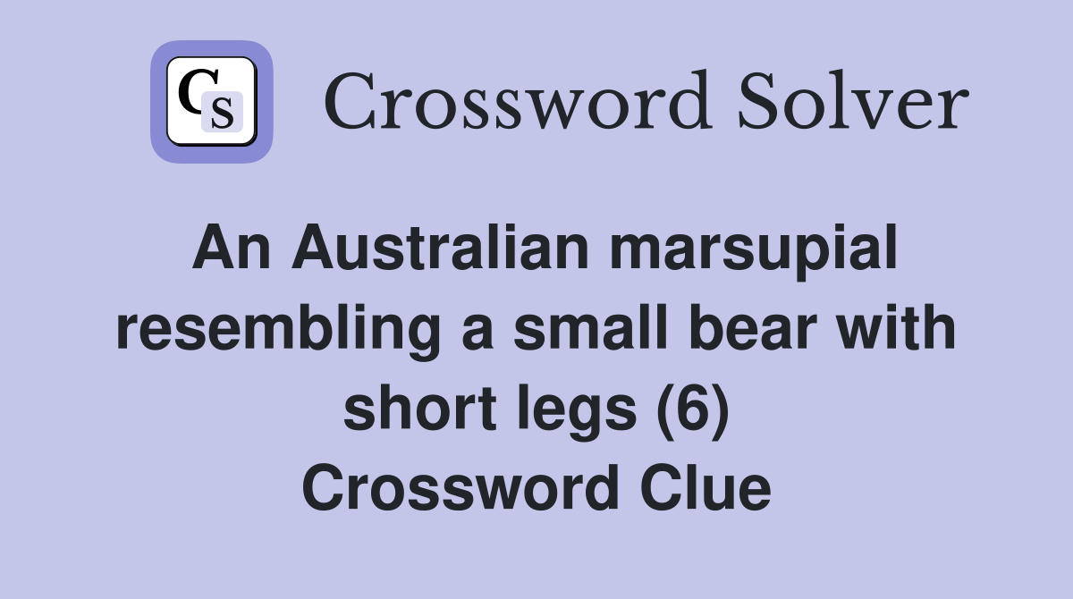 An Australian marsupial resembling a small bear with short legs (6) Crossword Clue