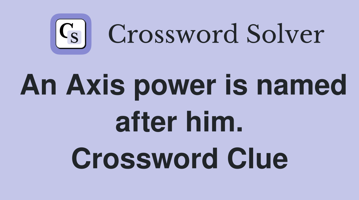 An Axis power is named after him. Crossword Clue