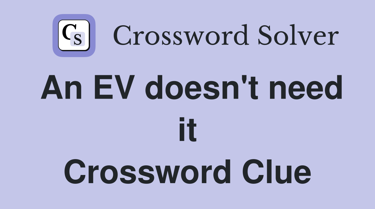 An EV doesn't need it Crossword Clue