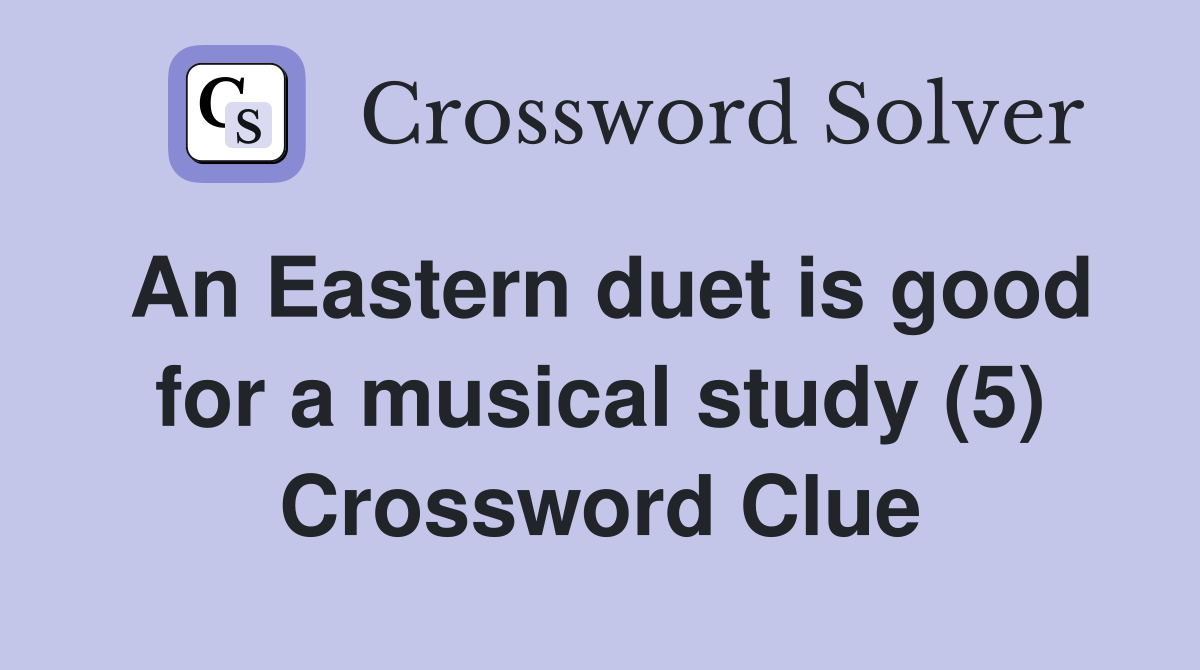 An Eastern duet is good for a musical study (5) Crossword Clue