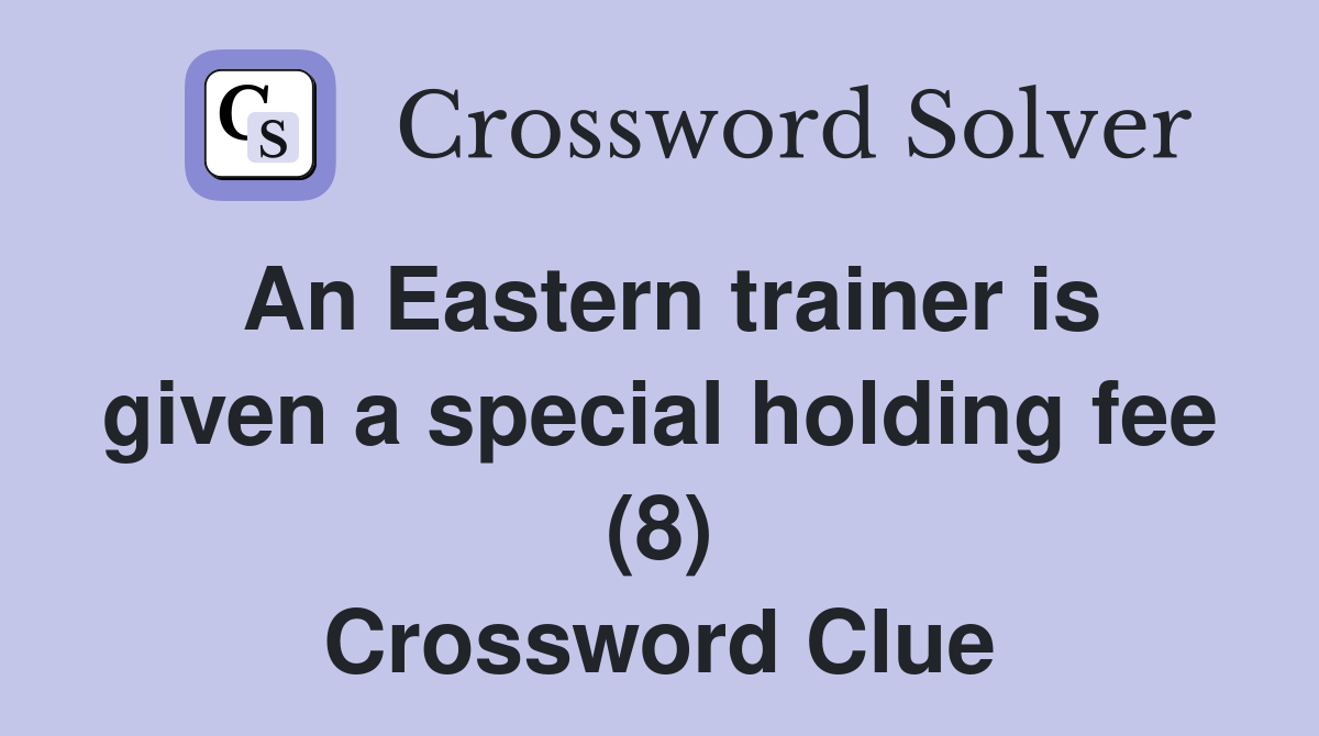 An Eastern trainer is given a special holding fee (8) Crossword Clue