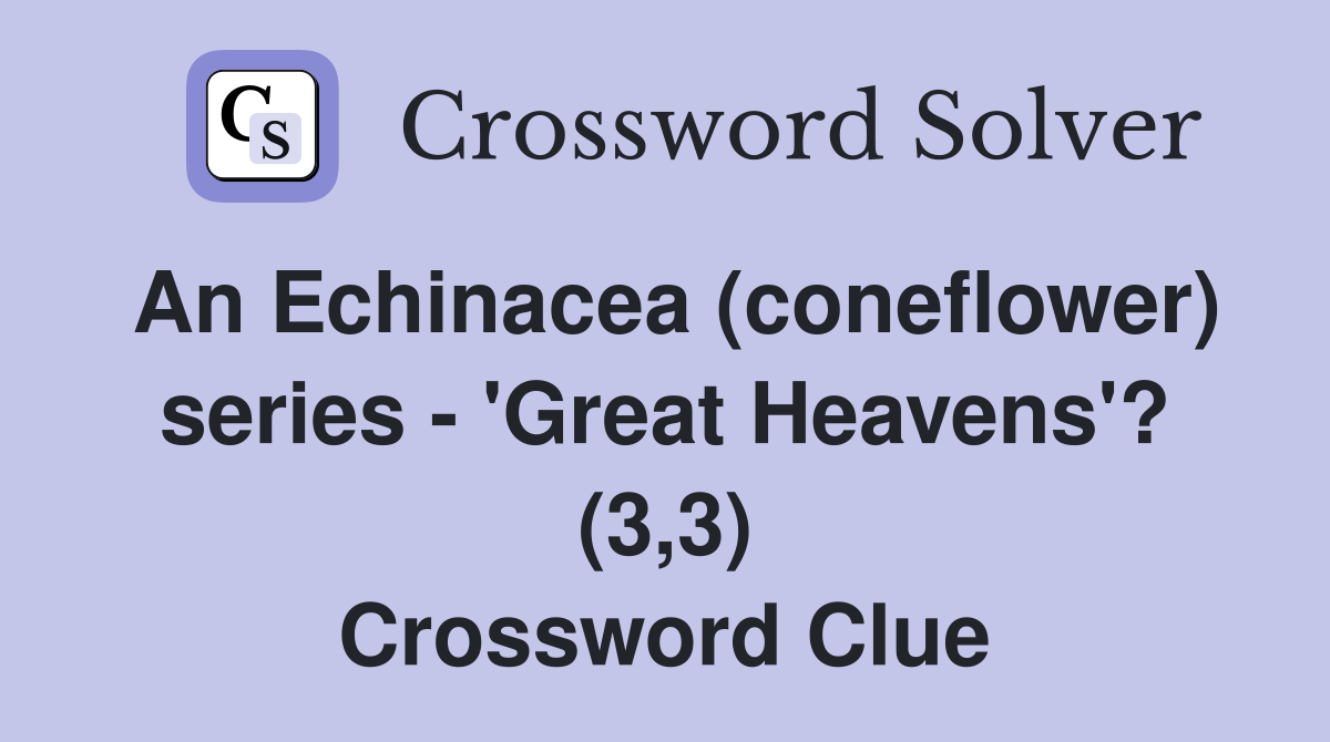 An Echinacea (coneflower) series - 'Great Heavens'? (3,3) Crossword Clue