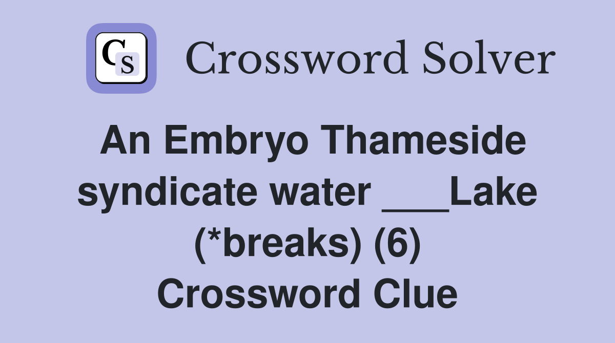 An Embryo Thameside syndicate water ___Lake (*breaks) (6) Crossword Clue