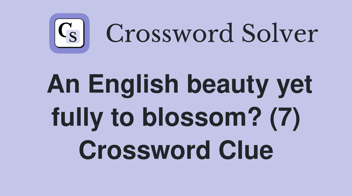 An English beauty yet fully to blossom? (7) Crossword Clue