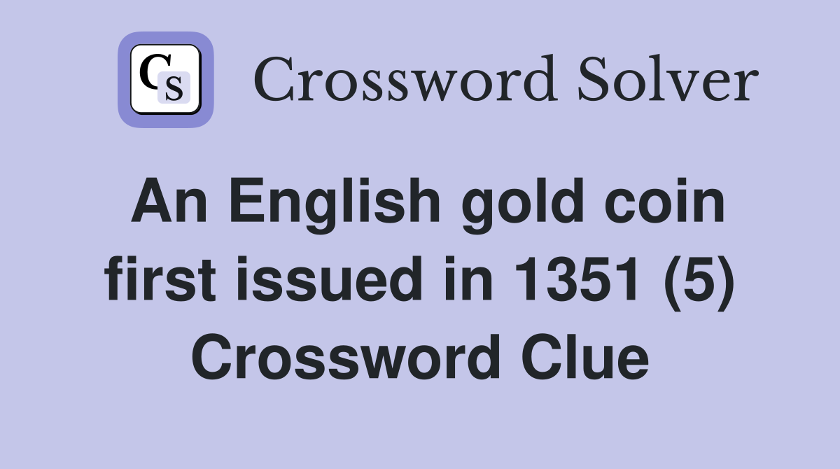 An English gold coin first issued in 1351 (5) Crossword Clue