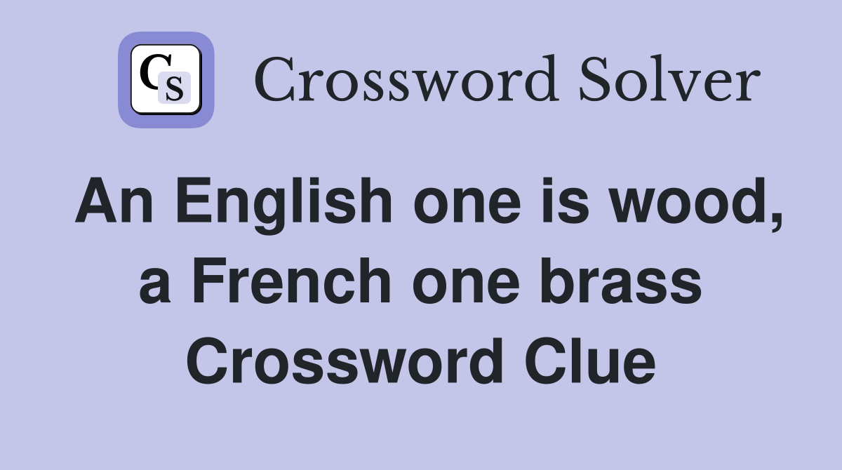 An English one is wood, a French one brass Crossword Clue
