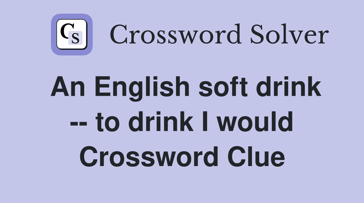 An English soft drink -- to drink I would Crossword Clue