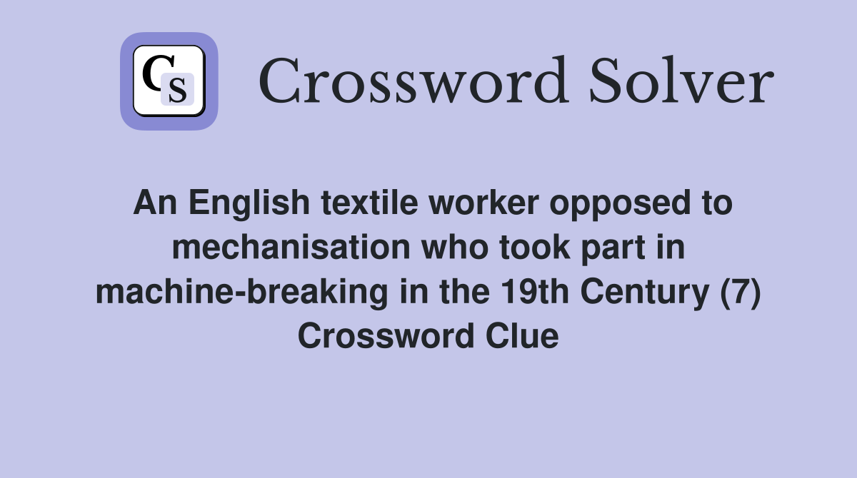 An English textile worker opposed to mechanisation who took part in machine-breaking in the 19th Century (7) Crossword Clue