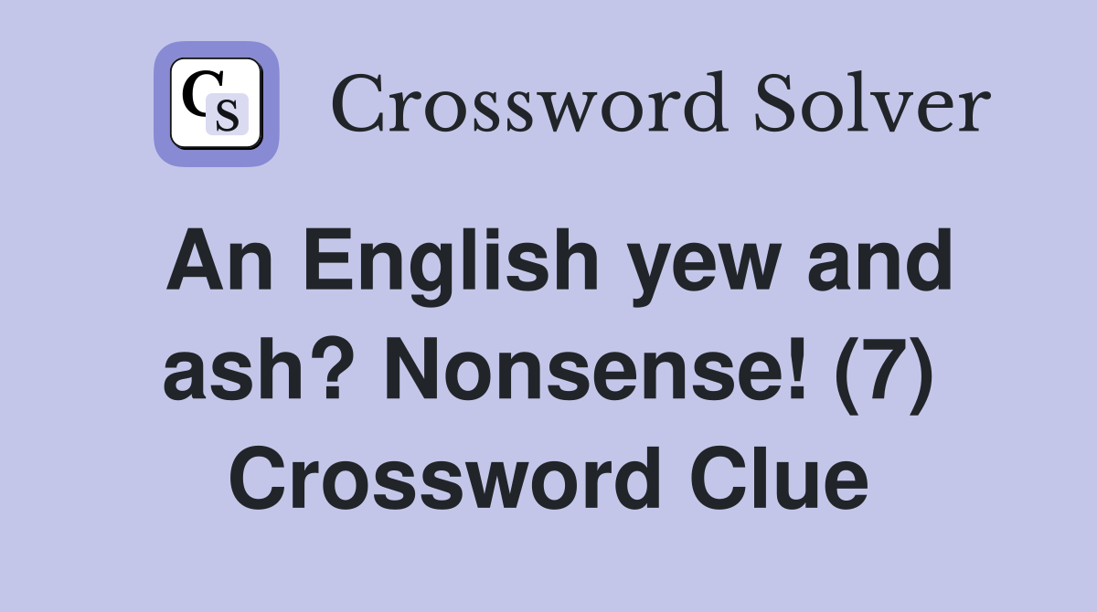 An English yew and ash? Nonsense! (7) Crossword Clue