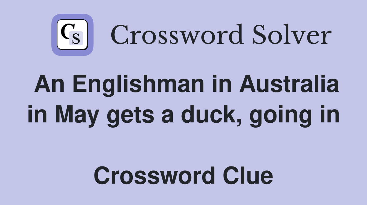 An Englishman in Australia in May gets a duck, going in  Crossword Clue