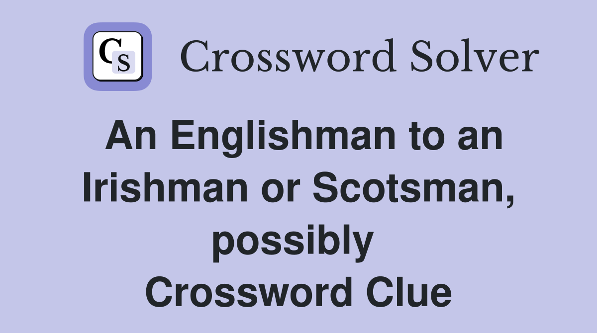 An Englishman to an Irishman or Scotsman, possibly  Crossword Clue