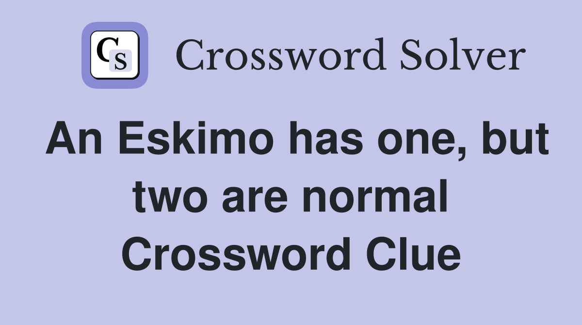 An Eskimo has one, but two are normal Crossword Clue