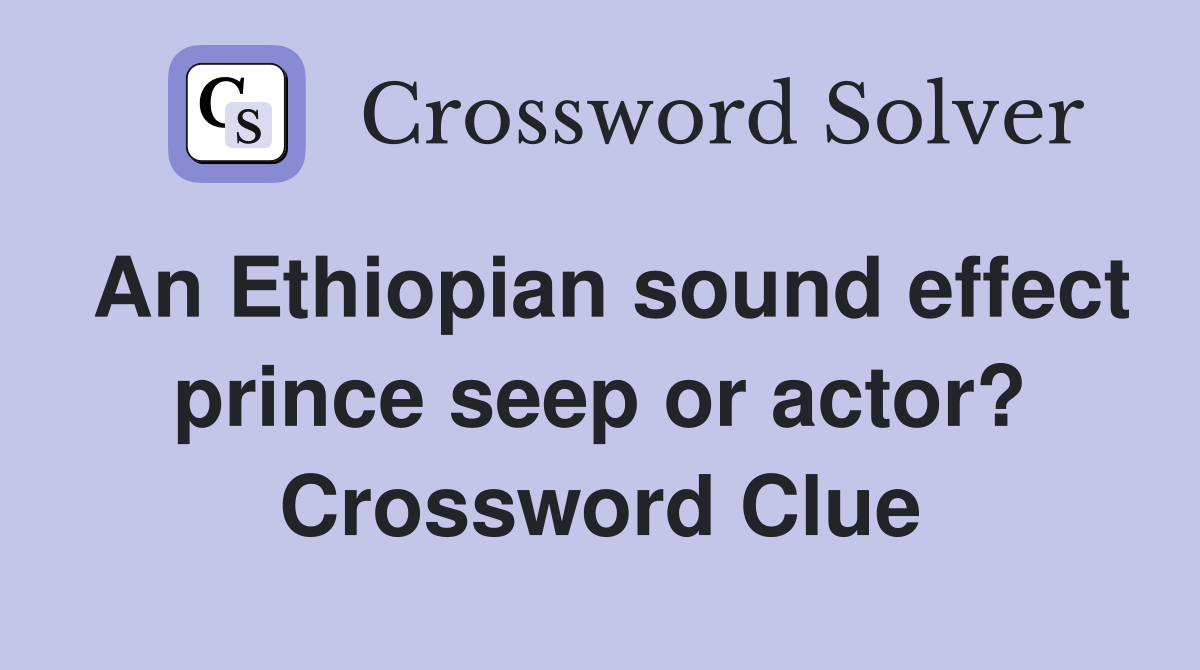 An Ethiopian sound effect prince seep or actor? Crossword Clue
