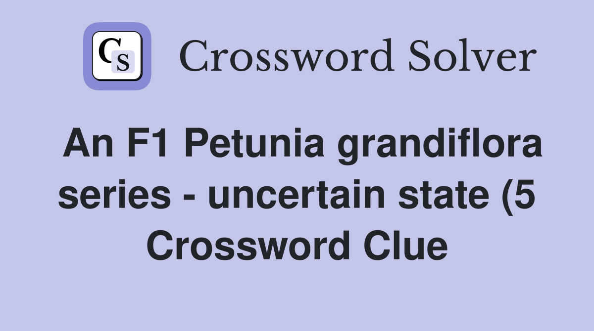 An F1 Petunia grandiflora series uncertain state (5) Crossword Clue An F1 Petunia grandiflora series uncertain state (5) Crossword Clue