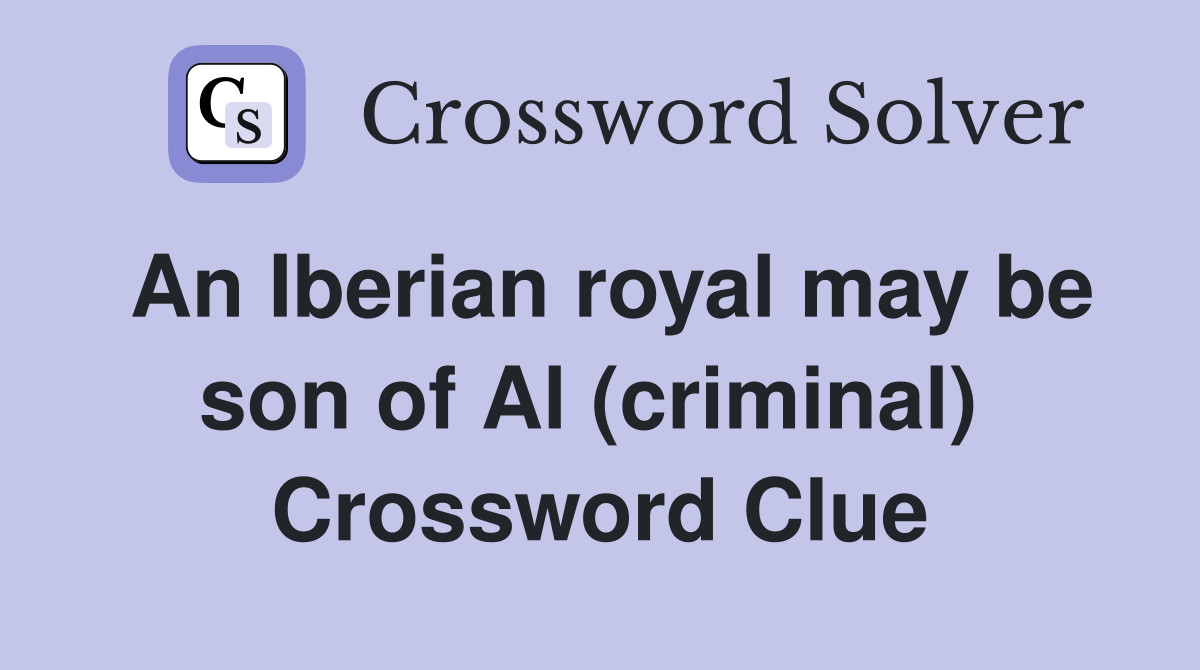 An Iberian royal may be son of Al (criminal)  Crossword Clue