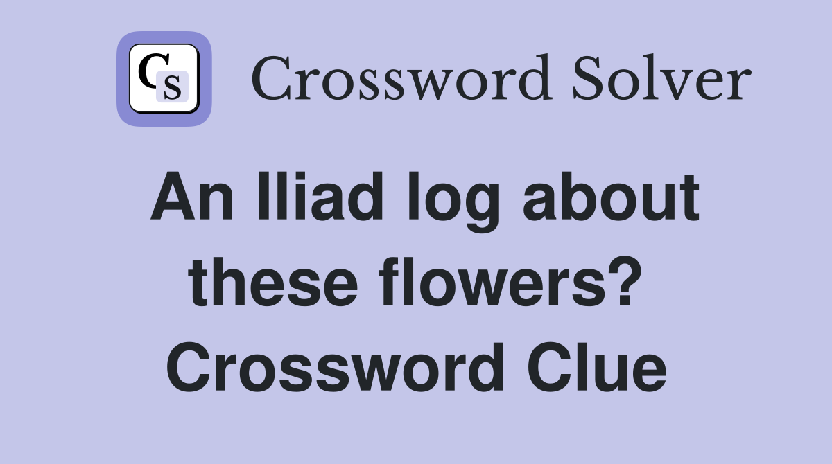 An Iliad log about these flowers? Crossword Clue