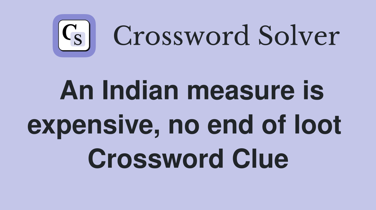 An Indian measure is expensive, no end of loot  Crossword Clue