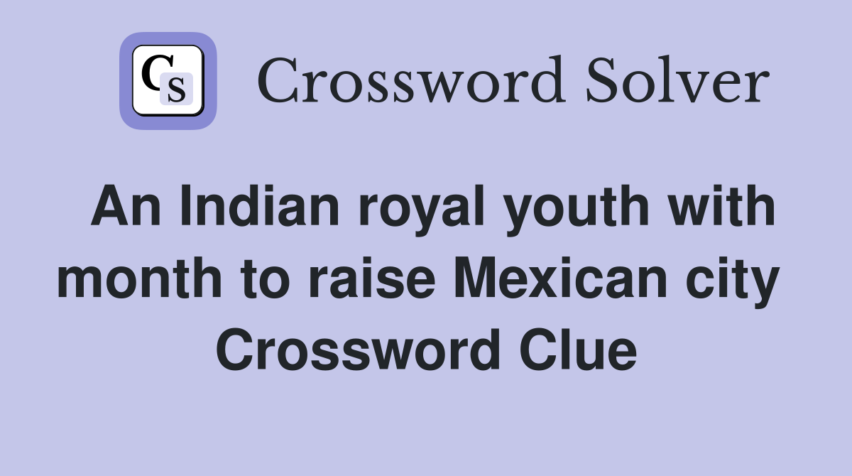 An Indian royal youth with month to raise Mexican city  Crossword Clue