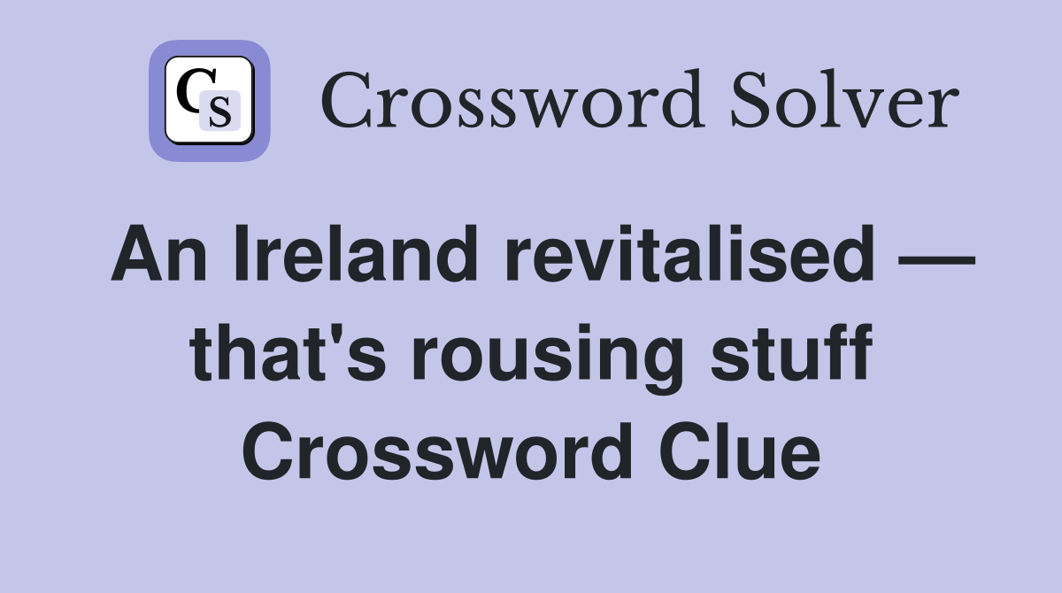 An Ireland revitalised — that's rousing stuff Crossword Clue