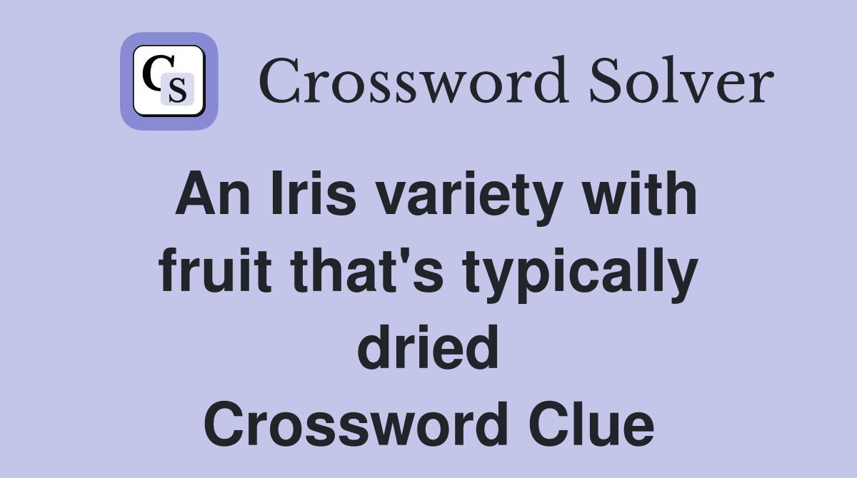 An Iris variety with fruit that's typically dried Crossword Clue