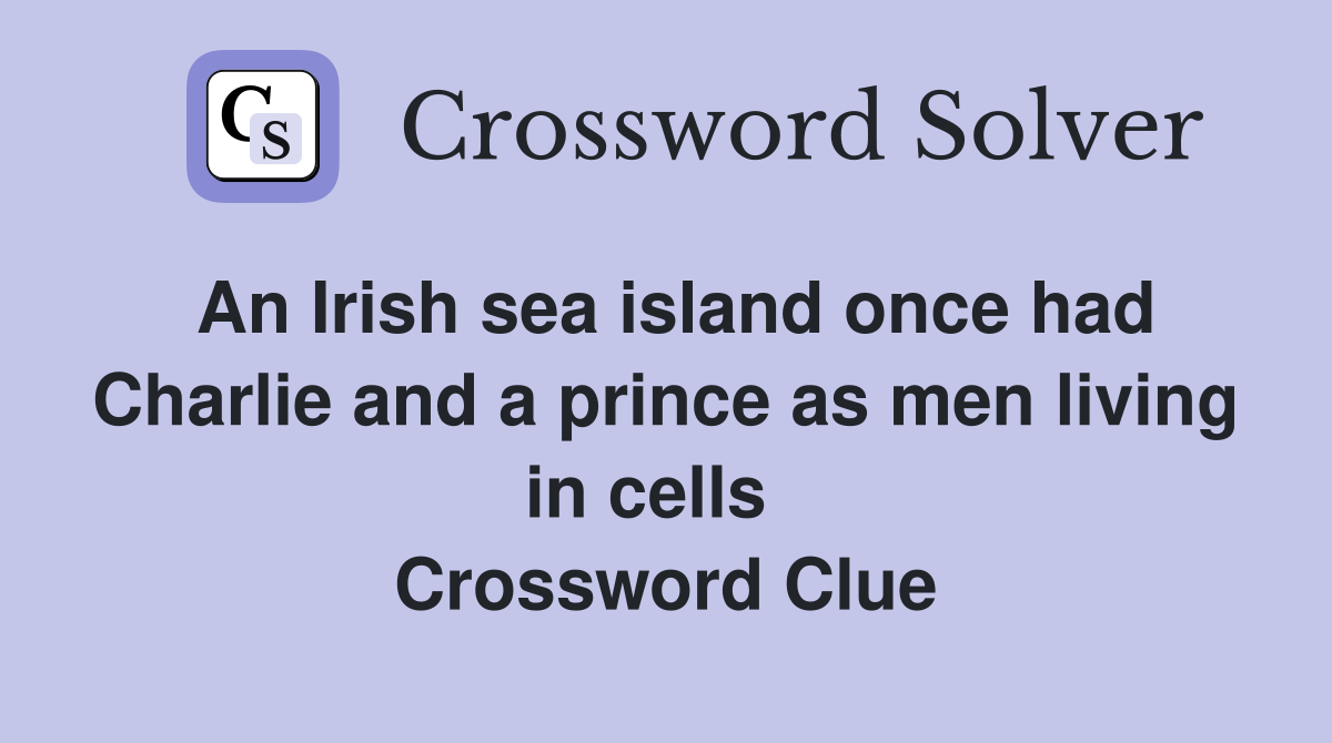 An Irish sea island once had Charlie and a prince as men living in cells   Crossword Clue