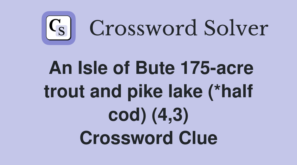 An Isle of Bute 175-acre trout and pike lake (*half cod) (4,3) Crossword Clue
