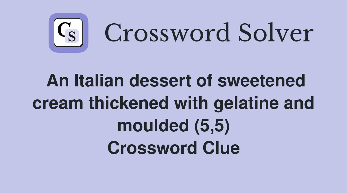 An Italian dessert of sweetened cream thickened with gelatine and moulded (5,5) Crossword Clue