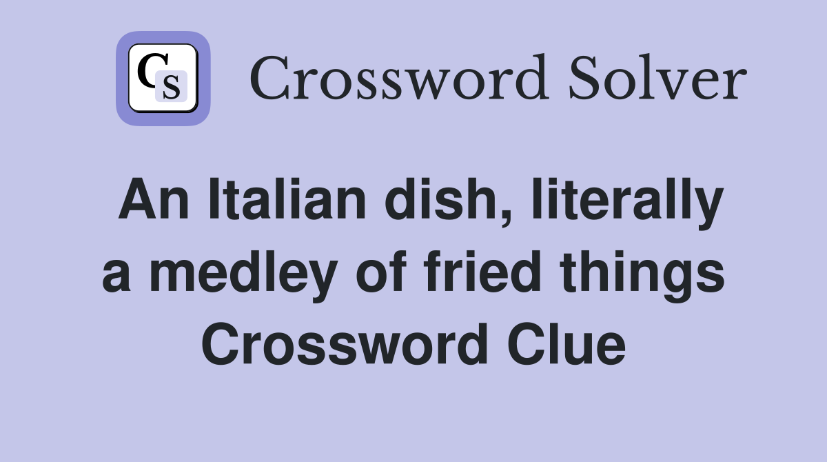 An Italian dish, literally a medley of fried things Crossword Clue