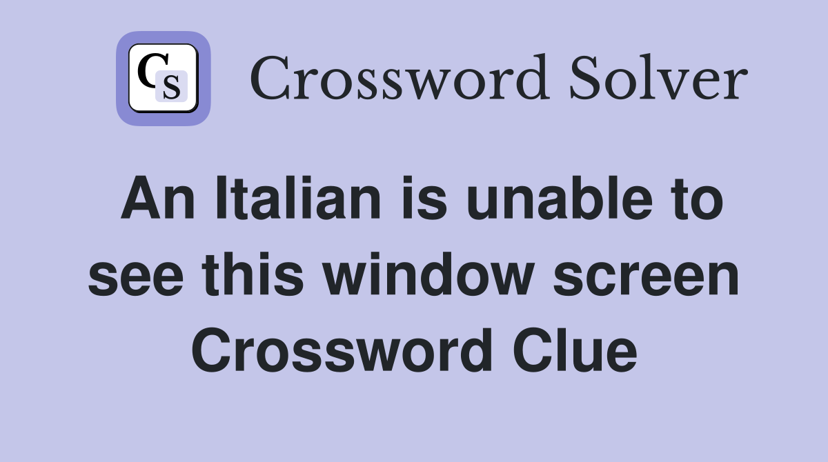 An Italian is unable to see this window screen Crossword Clue