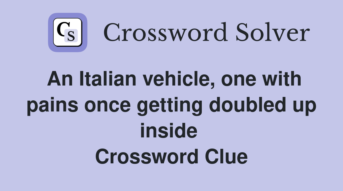 An Italian vehicle, one with pains once getting doubled up inside  Crossword Clue