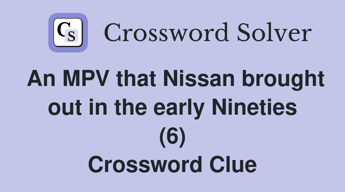 An MPV that Nissan brought out in the early Nineties (6) Crossword Clue