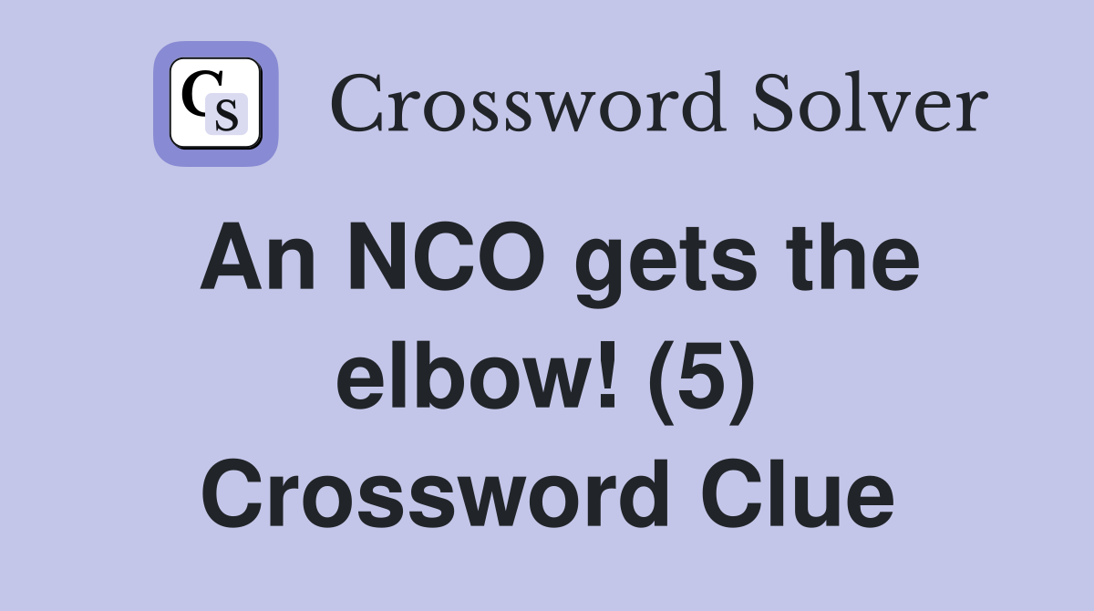 An NCO gets the elbow! (5) Crossword Clue