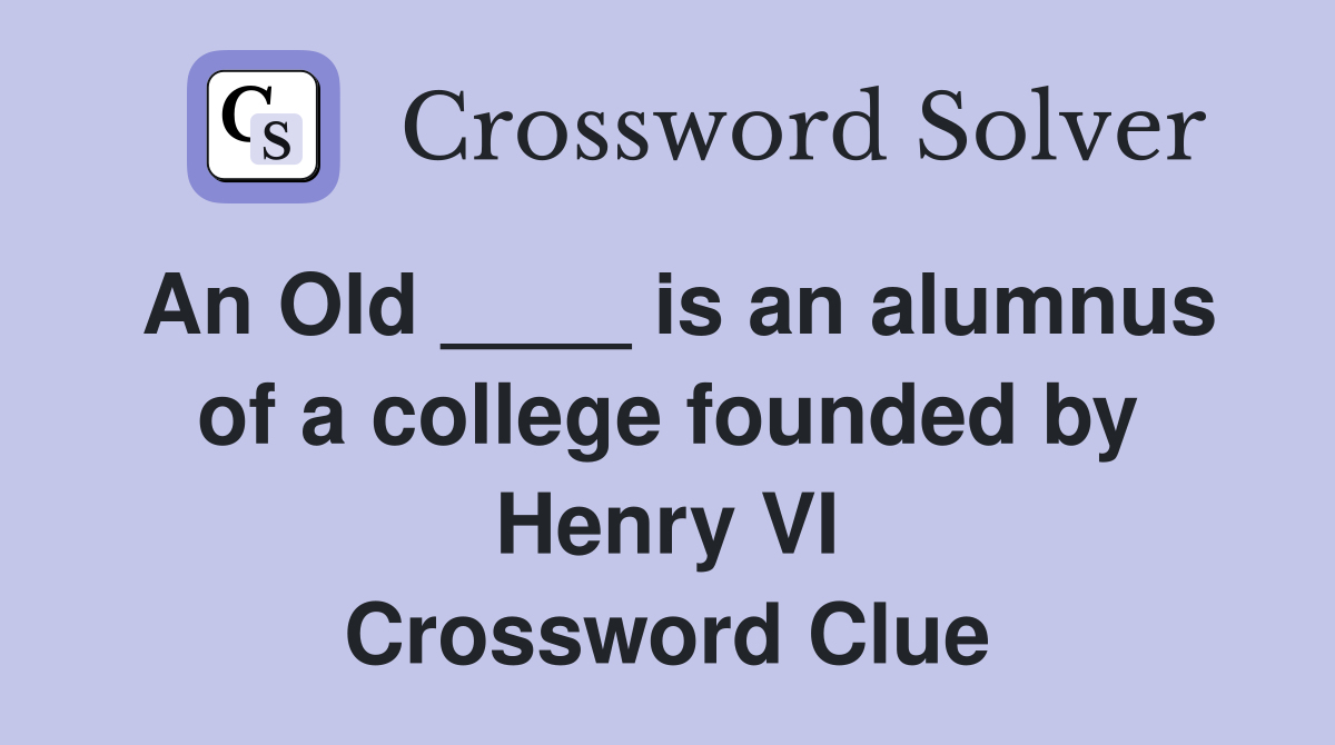 An Old ____ is an alumnus of a college founded by Henry VI Crossword Clue
