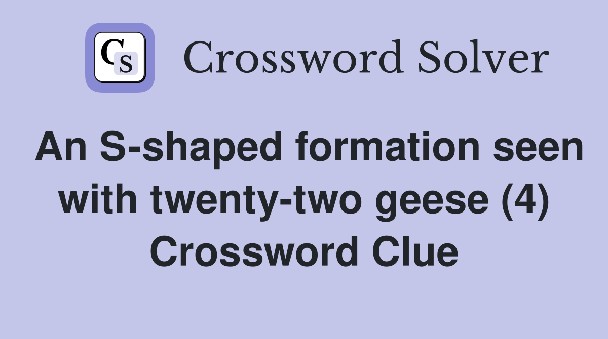 An S-shaped formation seen with twenty-two geese (4) Crossword Clue