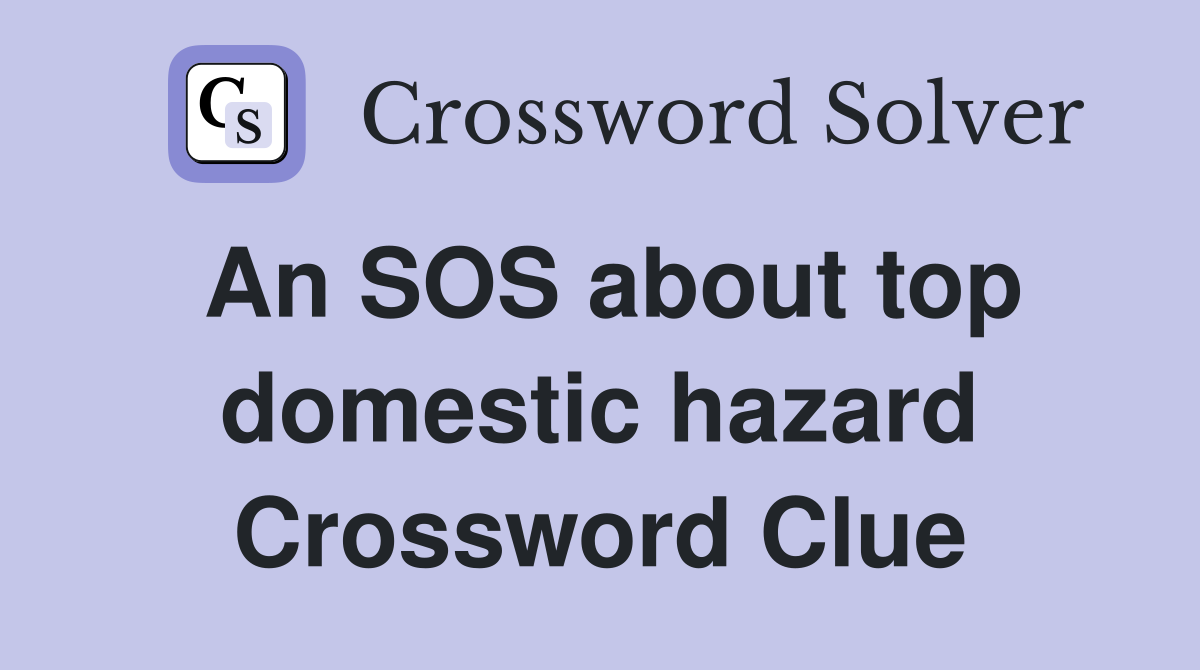 An SOS about top domestic hazard Crossword Clue
