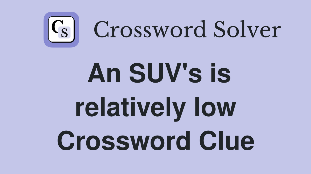 An SUV's is relatively low Crossword Clue