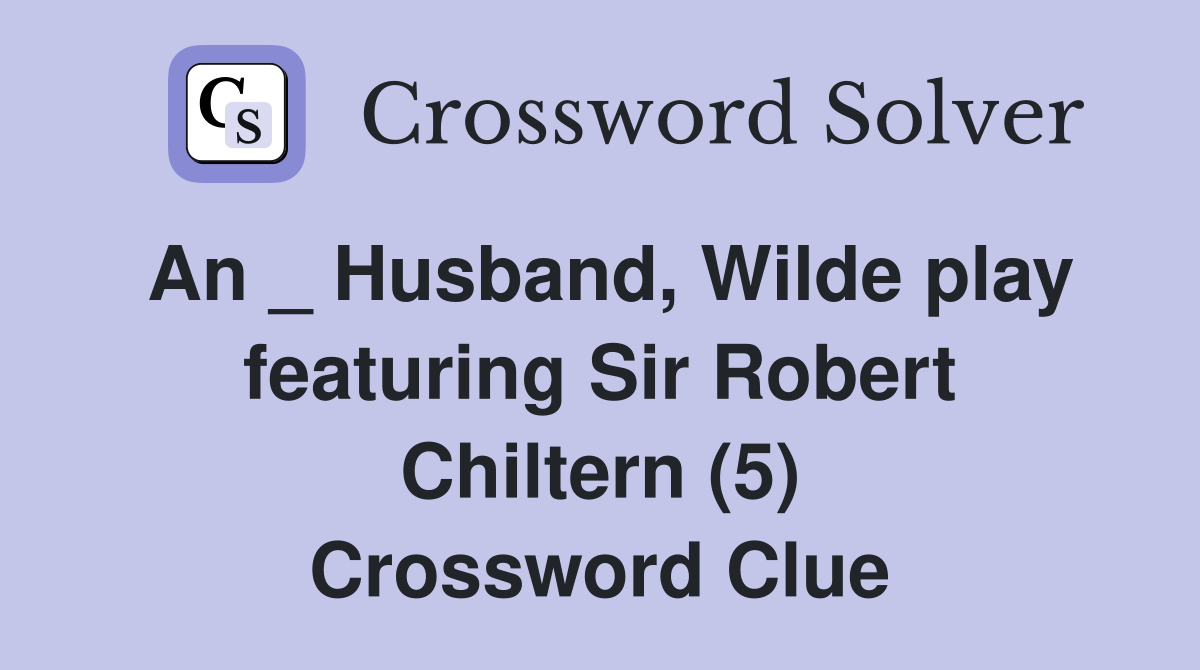 An _ Husband, Wilde play featuring Sir Robert Chiltern (5) Crossword Clue