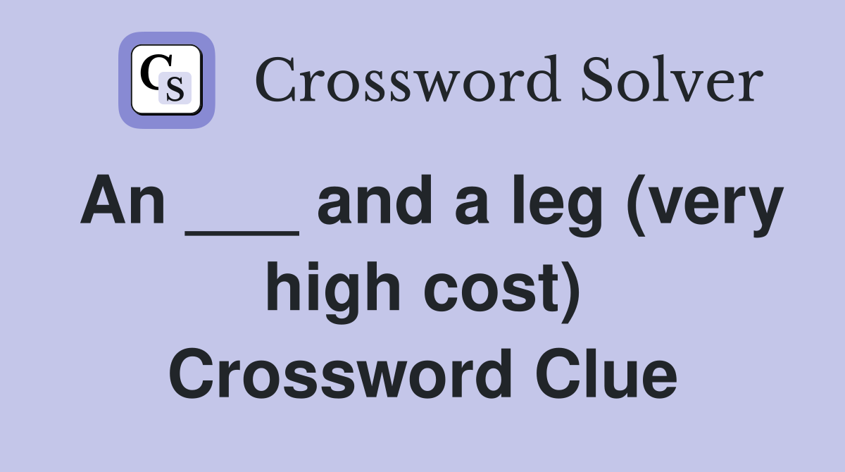 An ___ and a leg (very high cost) Crossword Clue