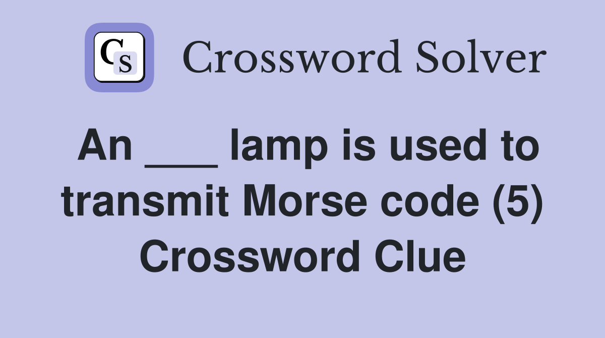 An ___ lamp is used to transmit Morse code (5) Crossword Clue
