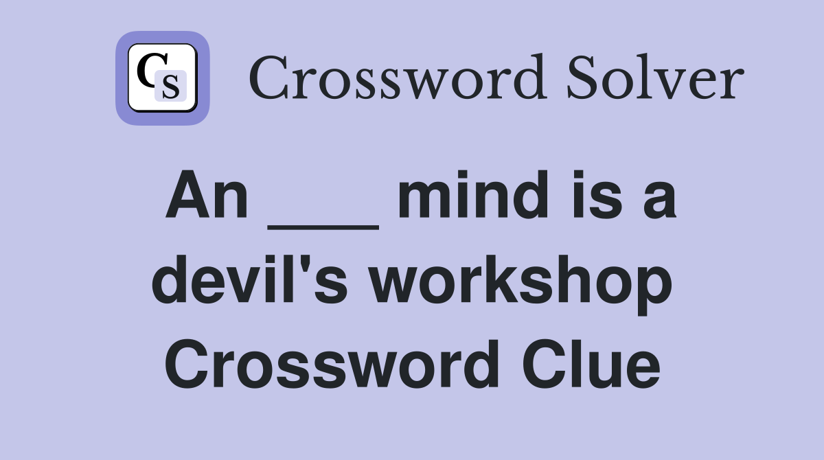 An ___ mind is a devil's workshop Crossword Clue