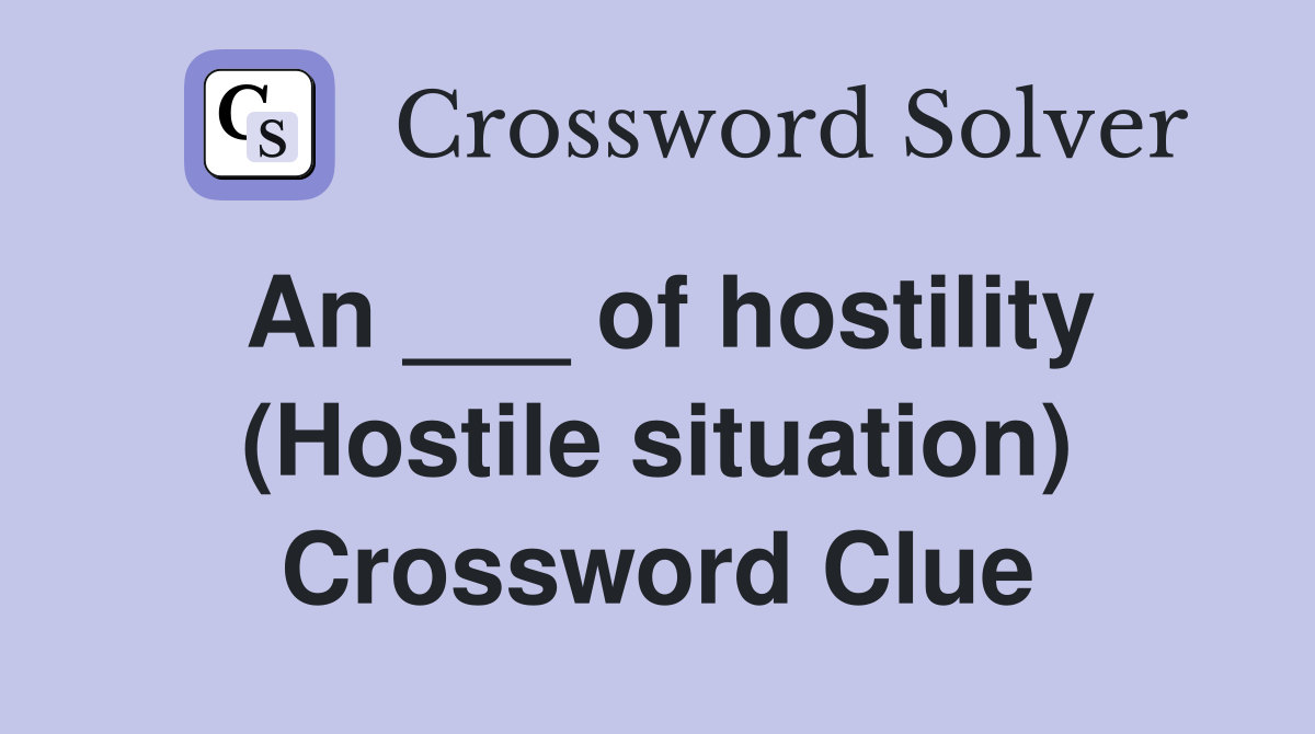 An ___ of hostility (Hostile situation) Crossword Clue
