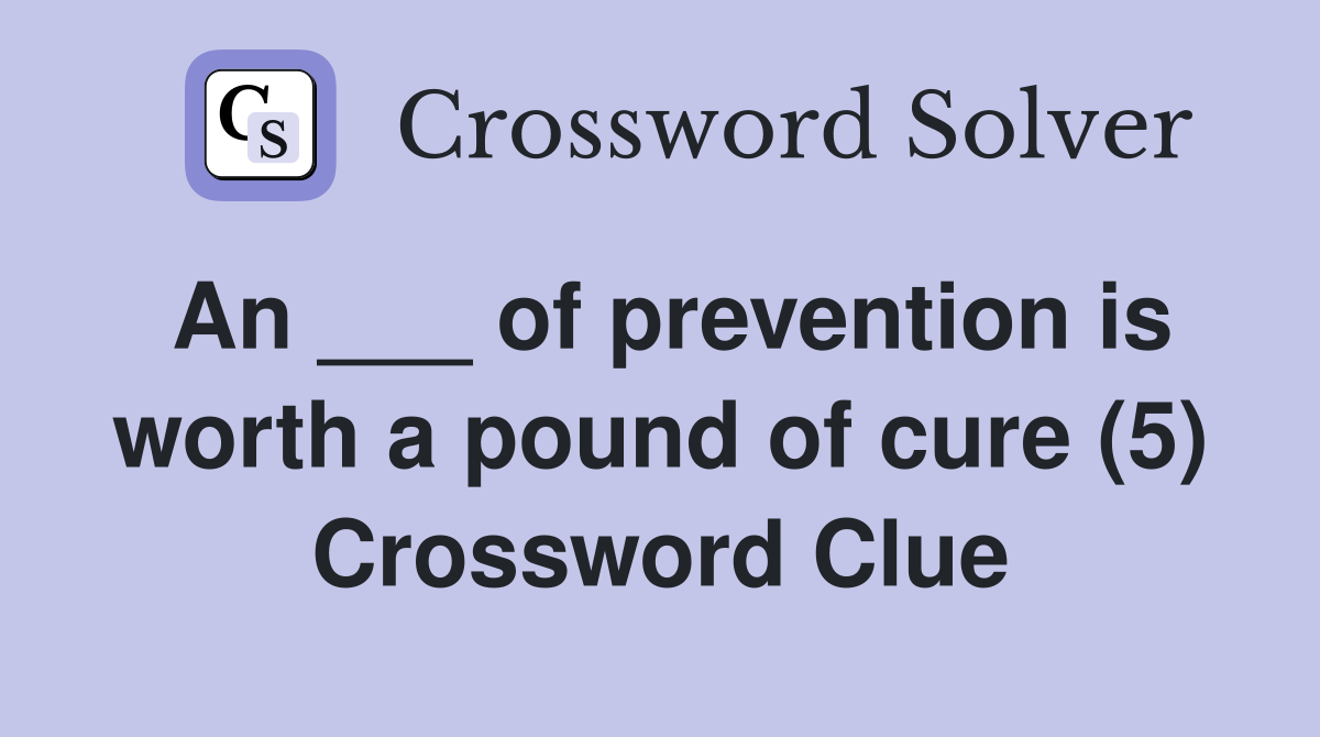 An ___ of prevention is worth a pound of cure (5) Crossword Clue