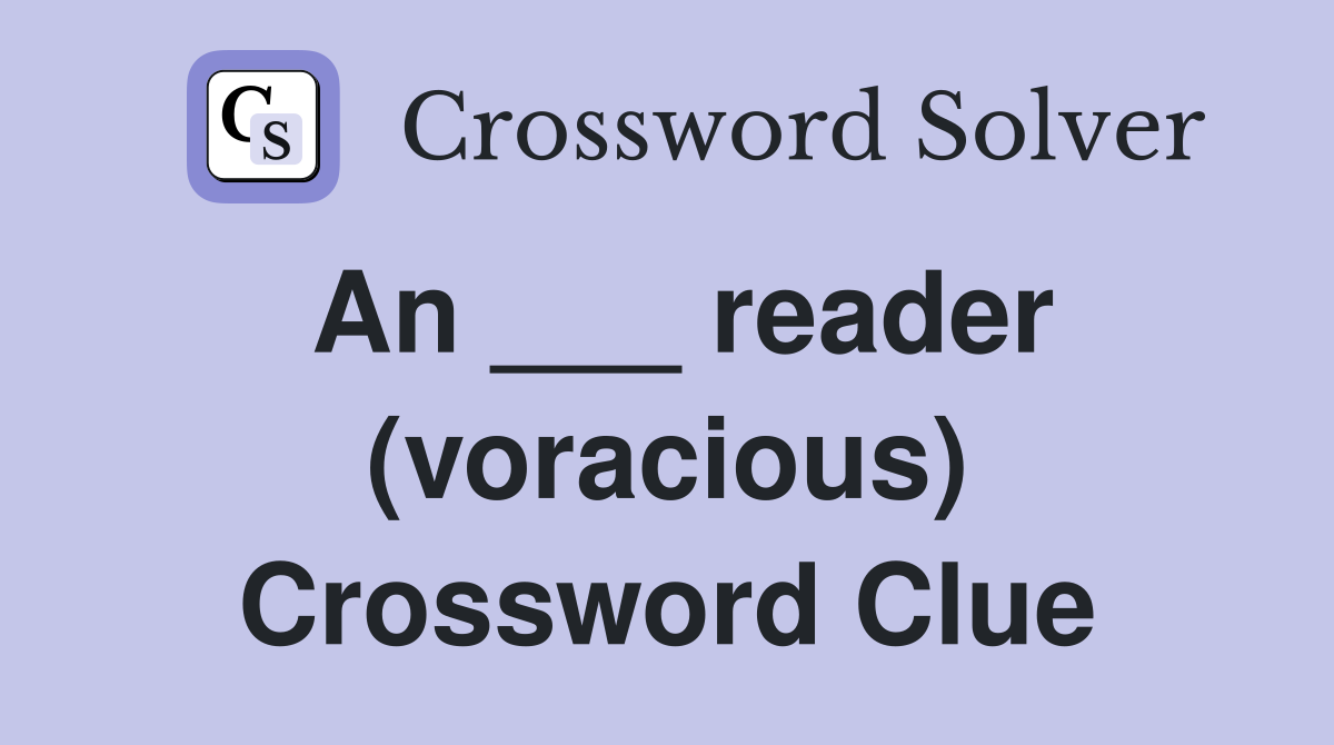 An ___ reader (voracious) Crossword Clue