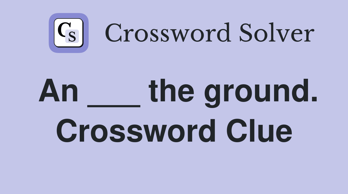 An ___ the ground. Crossword Clue