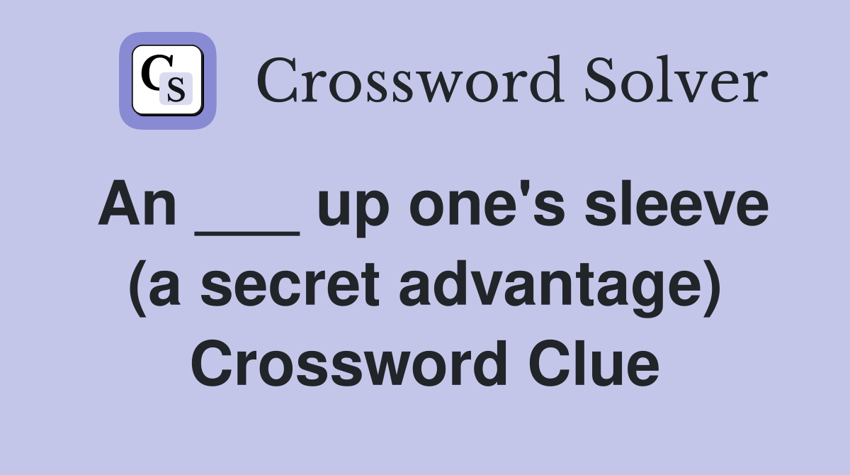 An ___ up one's sleeve (a secret advantage) Crossword Clue