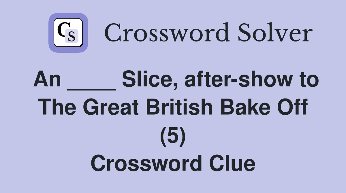 An ____ Slice, after-show to The Great British Bake Off (5) Crossword Clue