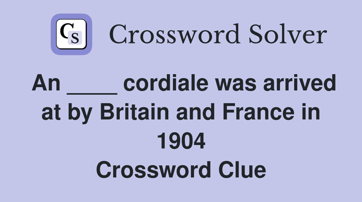 An ____ cordiale was arrived at by Britain and France in 1904 Crossword Clue