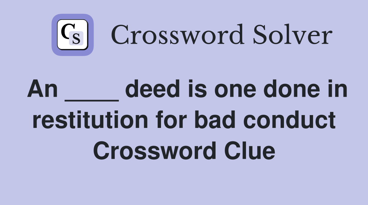 An ____ deed is one done in restitution for bad conduct Crossword Clue